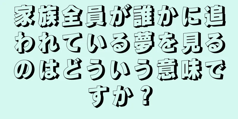家族全員が誰かに追われている夢を見るのはどういう意味ですか？