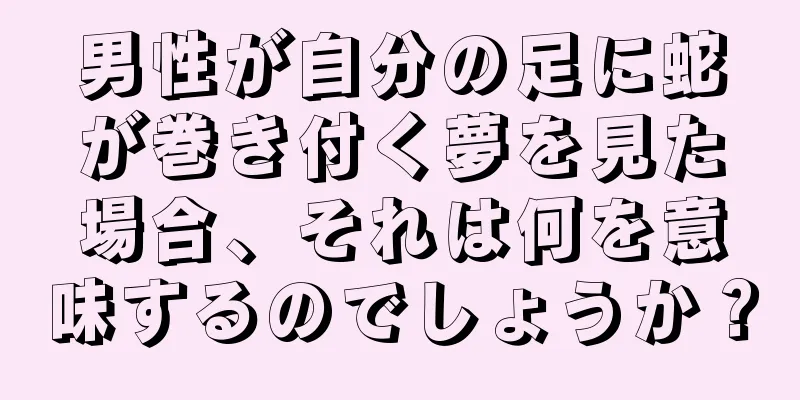 男性が自分の足に蛇が巻き付く夢を見た場合、それは何を意味するのでしょうか？