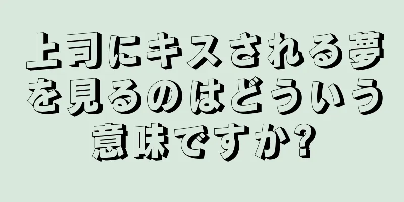 上司にキスされる夢を見るのはどういう意味ですか?