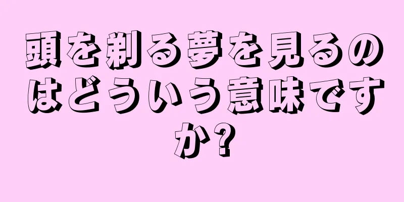 頭を剃る夢を見るのはどういう意味ですか?