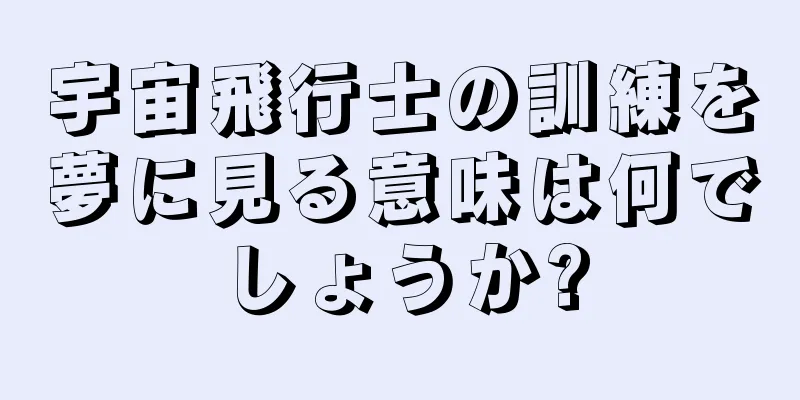 宇宙飛行士の訓練を夢に見る意味は何でしょうか?