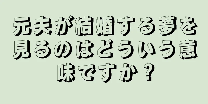 元夫が結婚する夢を見るのはどういう意味ですか？