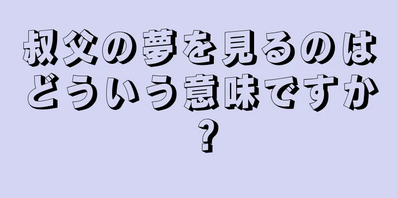 叔父の夢を見るのはどういう意味ですか？