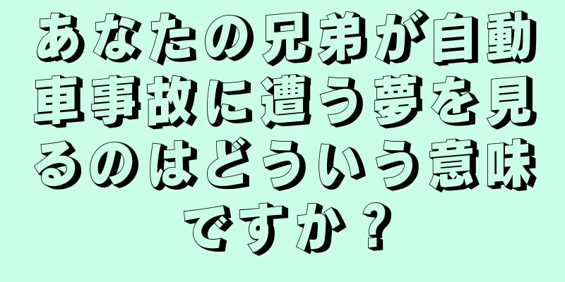 あなたの兄弟が自動車事故に遭う夢を見るのはどういう意味ですか？