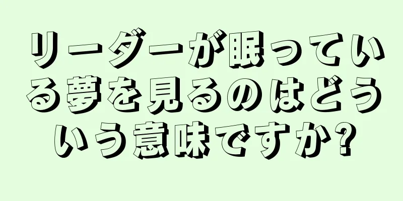 リーダーが眠っている夢を見るのはどういう意味ですか?