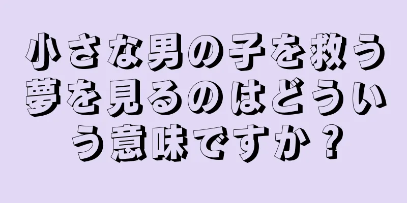 小さな男の子を救う夢を見るのはどういう意味ですか？