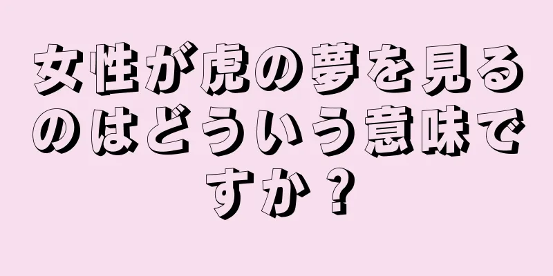 女性が虎の夢を見るのはどういう意味ですか？