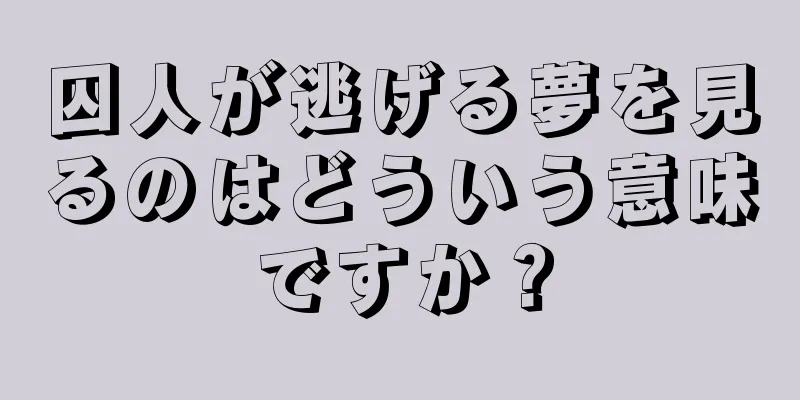 囚人が逃げる夢を見るのはどういう意味ですか？