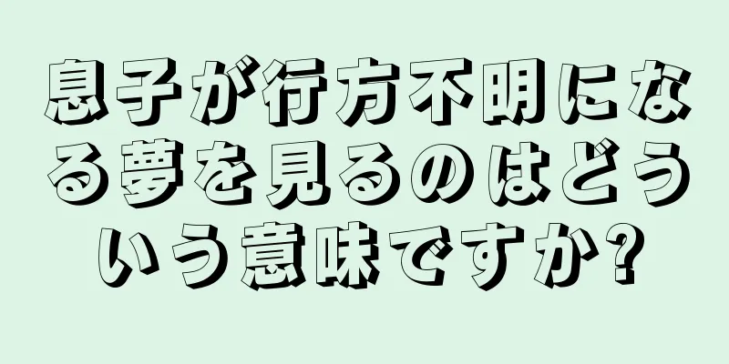 息子が行方不明になる夢を見るのはどういう意味ですか?