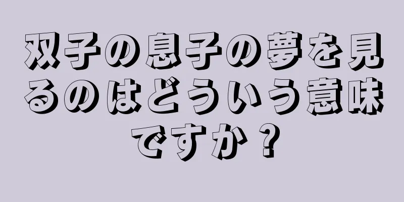 双子の息子の夢を見るのはどういう意味ですか？