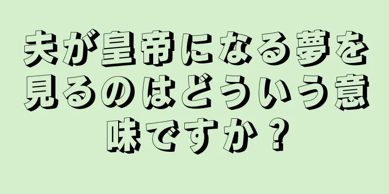 夫が皇帝になる夢を見るのはどういう意味ですか？