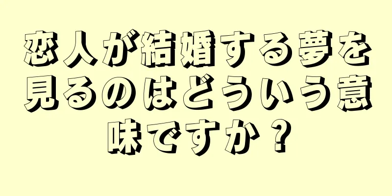 恋人が結婚する夢を見るのはどういう意味ですか？