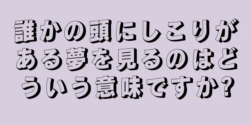 誰かの頭にしこりがある夢を見るのはどういう意味ですか?