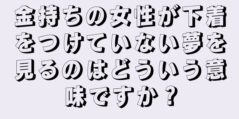 金持ちの女性が下着をつけていない夢を見るのはどういう意味ですか？