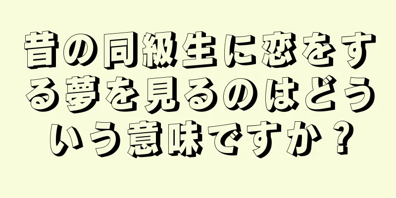 昔の同級生に恋をする夢を見るのはどういう意味ですか？