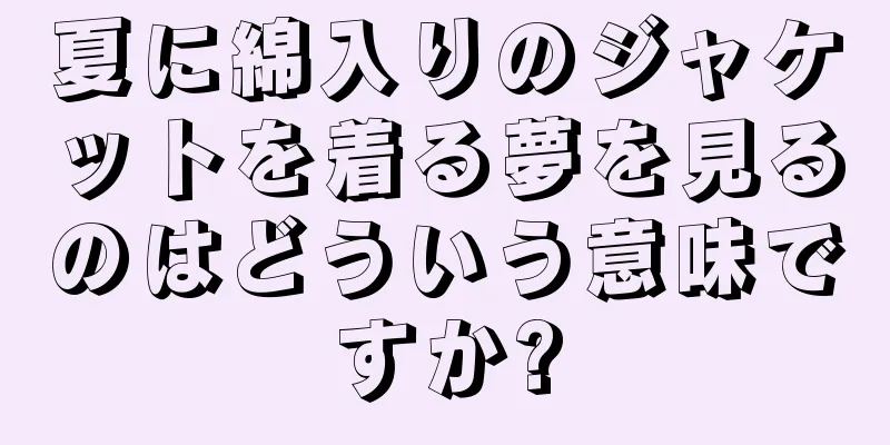 夏に綿入りのジャケットを着る夢を見るのはどういう意味ですか?