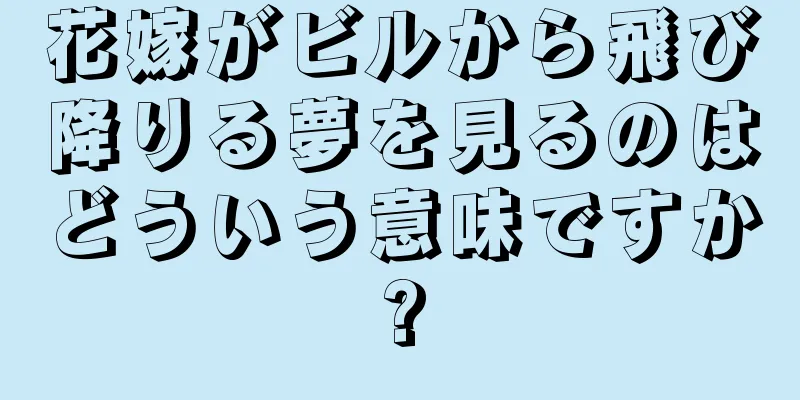 花嫁がビルから飛び降りる夢を見るのはどういう意味ですか?