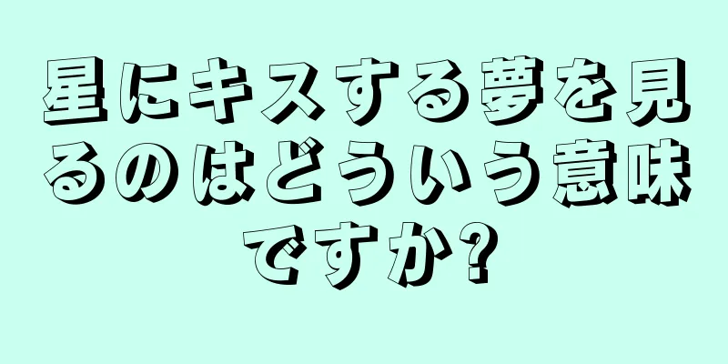 星にキスする夢を見るのはどういう意味ですか?