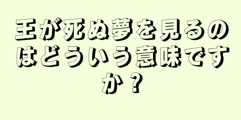 王が死ぬ夢を見るのはどういう意味ですか？