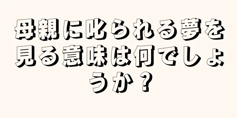 母親に叱られる夢を見る意味は何でしょうか？