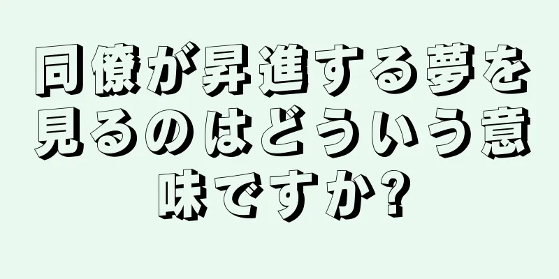 同僚が昇進する夢を見るのはどういう意味ですか?