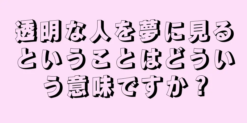透明な人を夢に見るということはどういう意味ですか？