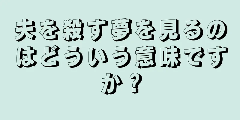 夫を殺す夢を見るのはどういう意味ですか？