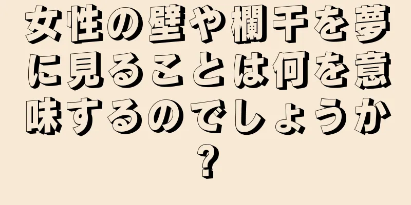 女性の壁や欄干を夢に見ることは何を意味するのでしょうか?