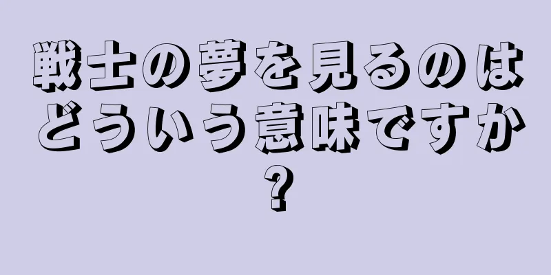 戦士の夢を見るのはどういう意味ですか?