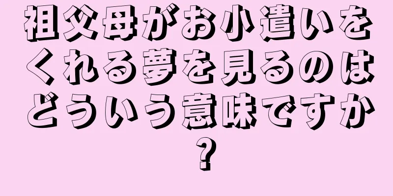 祖父母がお小遣いをくれる夢を見るのはどういう意味ですか？