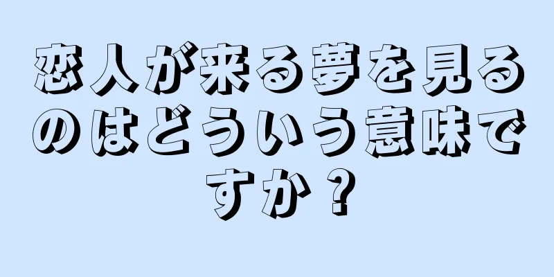 恋人が来る夢を見るのはどういう意味ですか？