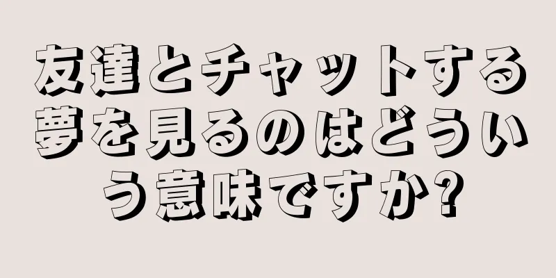 友達とチャットする夢を見るのはどういう意味ですか?