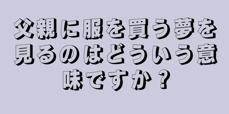 父親に服を買う夢を見るのはどういう意味ですか？