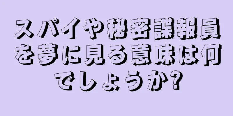 スパイや秘密諜報員を夢に見る意味は何でしょうか?
