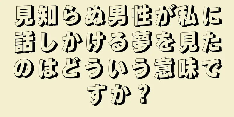 見知らぬ男性が私に話しかける夢を見たのはどういう意味ですか？