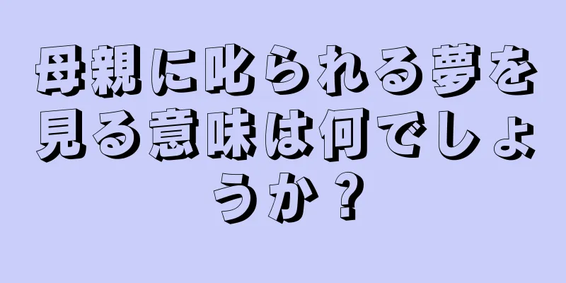 母親に叱られる夢を見る意味は何でしょうか？