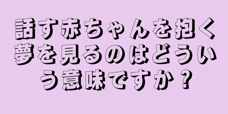 話す赤ちゃんを抱く夢を見るのはどういう意味ですか？