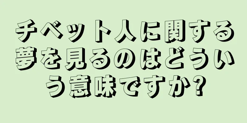 チベット人に関する夢を見るのはどういう意味ですか?