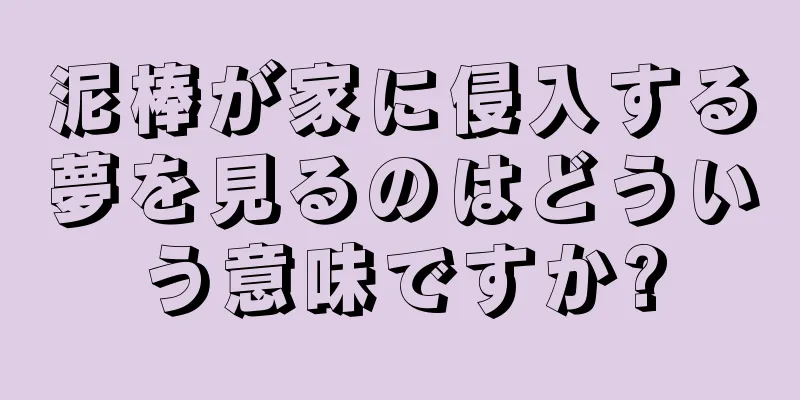 泥棒が家に侵入する夢を見るのはどういう意味ですか?