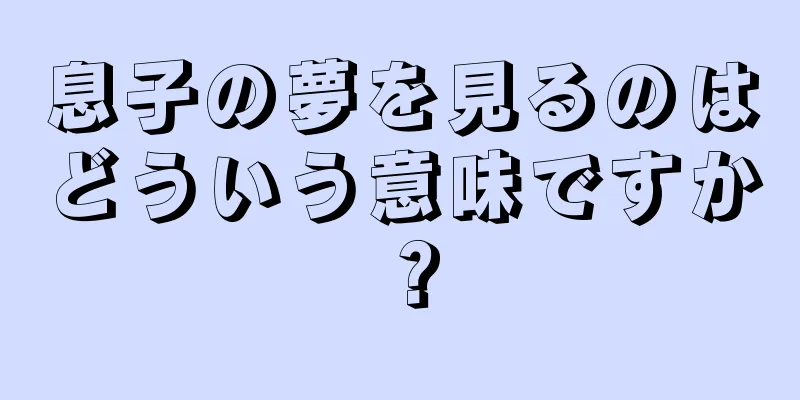 息子の夢を見るのはどういう意味ですか？