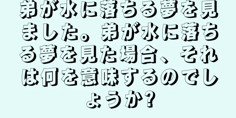 弟が水に落ちる夢を見ました。弟が水に落ちる夢を見た場合、それは何を意味するのでしょうか?