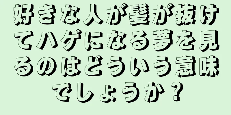 好きな人が髪が抜けてハゲになる夢を見るのはどういう意味でしょうか？