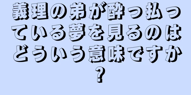 義理の弟が酔っ払っている夢を見るのはどういう意味ですか？
