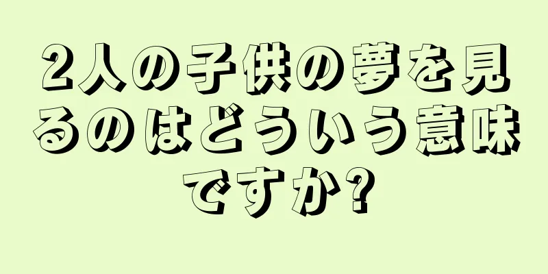 2人の子供の夢を見るのはどういう意味ですか?