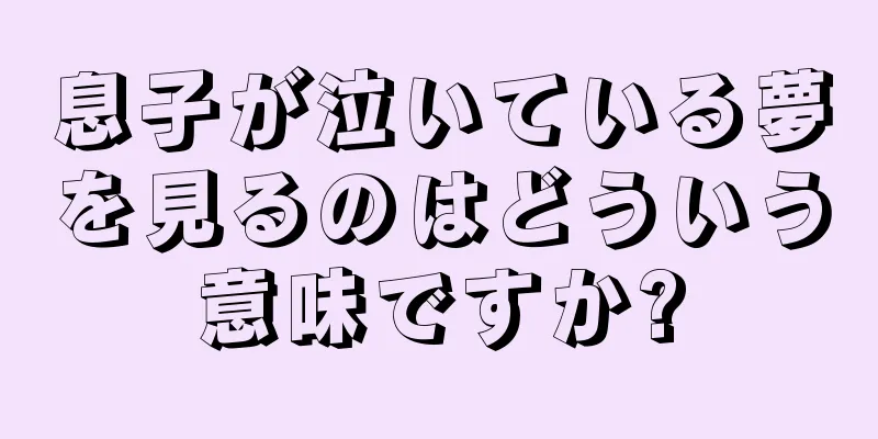 息子が泣いている夢を見るのはどういう意味ですか?