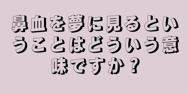 鼻血を夢に見るということはどういう意味ですか？