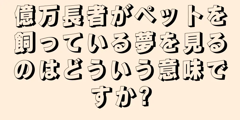 億万長者がペットを飼っている夢を見るのはどういう意味ですか?