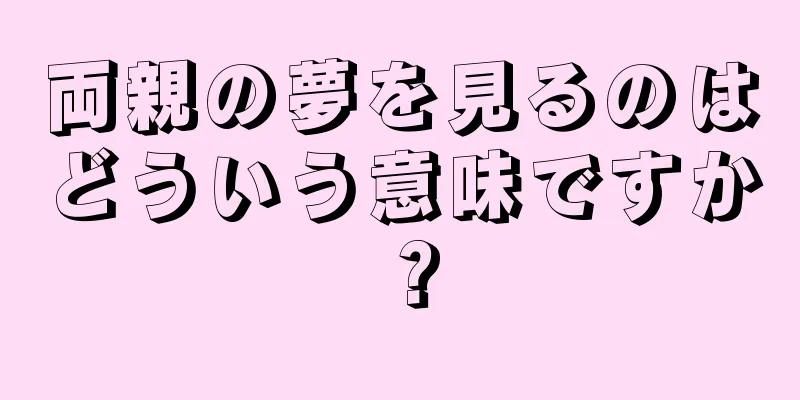 両親の夢を見るのはどういう意味ですか？