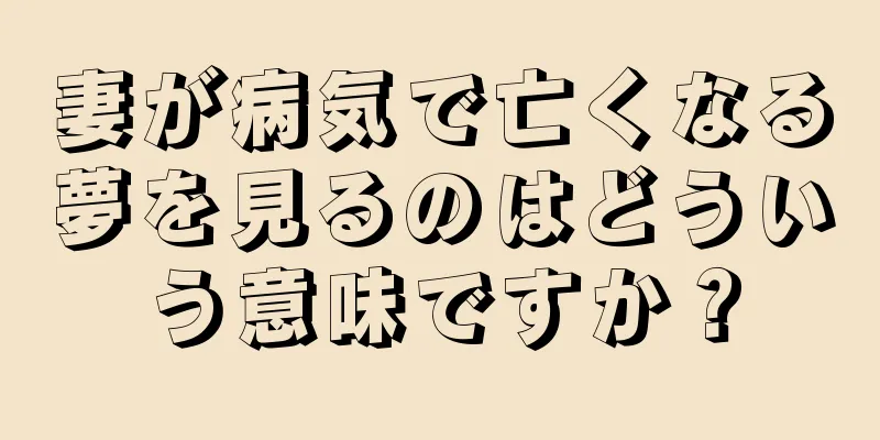 妻が病気で亡くなる夢を見るのはどういう意味ですか？