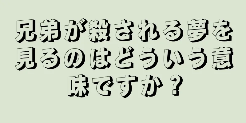 兄弟が殺される夢を見るのはどういう意味ですか？